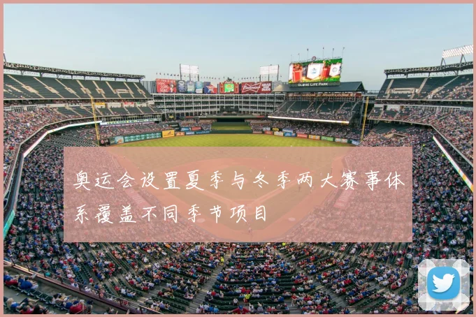 奥运会设置夏季与冬季两大赛事体系覆盖不同季节项目
