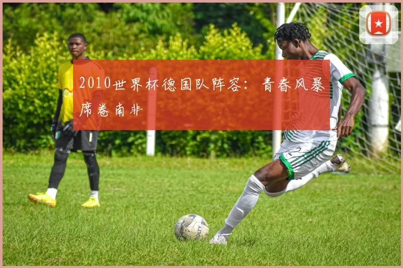 2010世界杯德国队阵容:青春风暴席卷南非