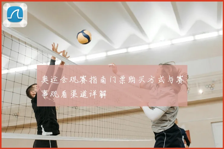 奥运会观赛指南门票购买方式与赛事观看渠道详解