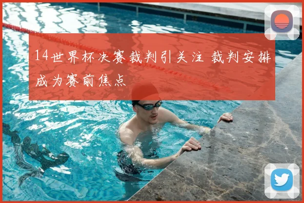 14世界杯决赛裁判引关注 裁判安排成为赛前焦点