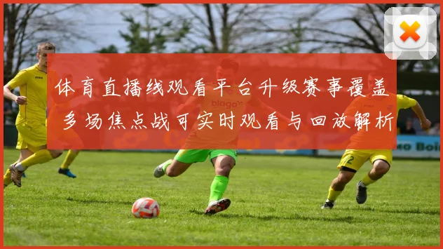 体育直播线观看平台升级赛事覆盖 多场焦点战可实时观看与回放解析