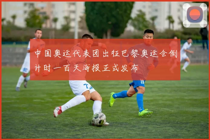 中国奥运代表团出征巴黎奥运会倒计时一百天海报正式发布
