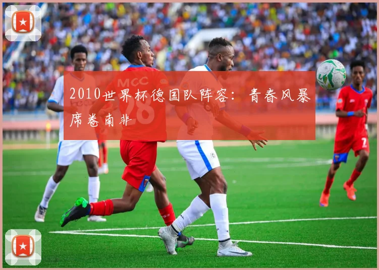 2010世界杯德国队阵容：青春风暴席卷南非