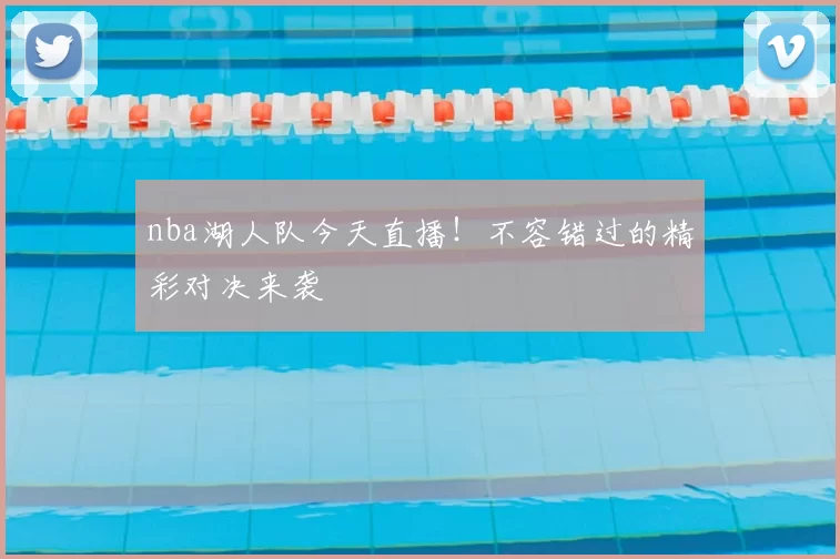 nba湖人队今天直播！不容错过的精彩对决来袭