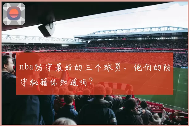 nba防守最好的三个球员，他们的防守秘籍你知道吗？