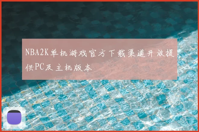 NBA2K单机游戏官方下载渠道开放提供PC及主机版本