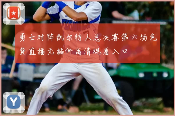 勇士对阵凯尔特人总决赛第六场免费直播无插件高清观看入口