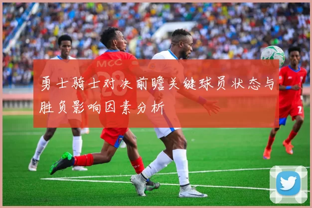 勇士骑士对决前瞻关键球员状态与胜负影响因素分析