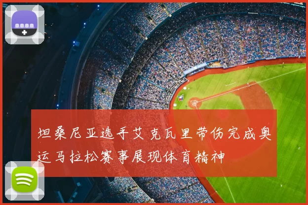 坦桑尼亚选手艾克瓦里带伤完成奥运马拉松赛事展现体育精神