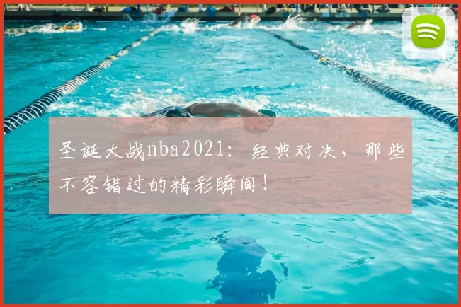 圣诞大战nba2021：经典对决，那些不容错过的精彩瞬间！