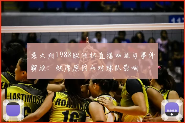 意大利1988欧洲杯直播回放与事件解读:缺席原因和对球队影响