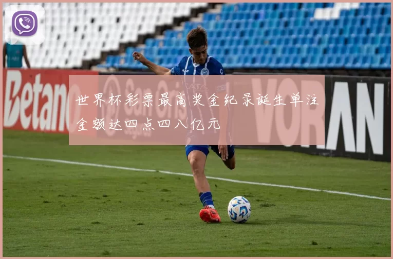 世界杯彩票最高奖金纪录诞生单注金额达四点四八亿元