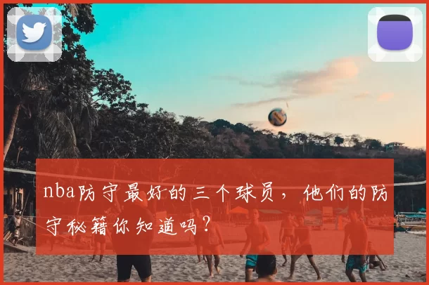 nba防守最好的三个球员，他们的防守秘籍你知道吗？