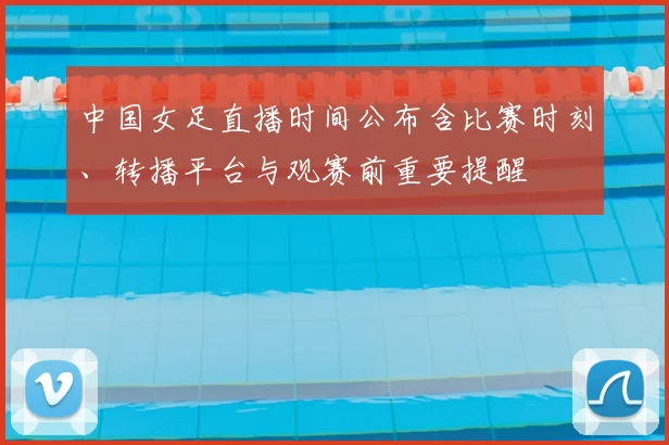 中国女足直播时间公布含比赛时刻、转播平台与观赛前重要提醒