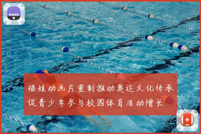 福娃动画片重制推动奥运文化传承促青少年参与校园体育活动增长