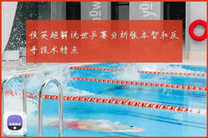 侯英超解说世乒赛分析张本智和反手技术特点