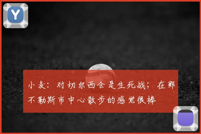 小麦：对切尔西会是生死战；在那不勒斯市中心散步的感觉很棒
