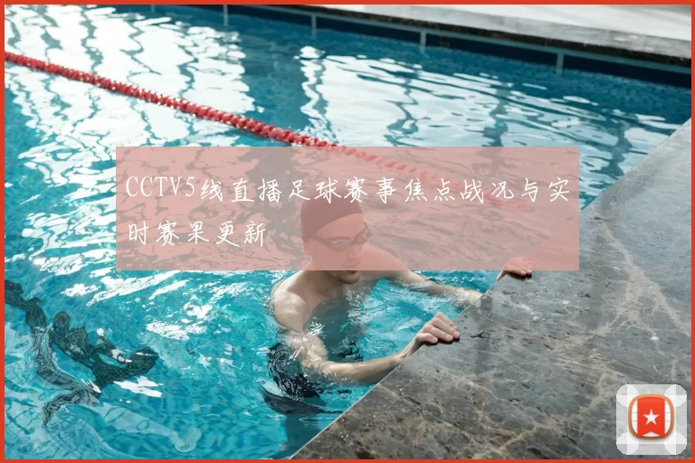 CCTV5线直播足球赛事焦点战况与实时赛果更新