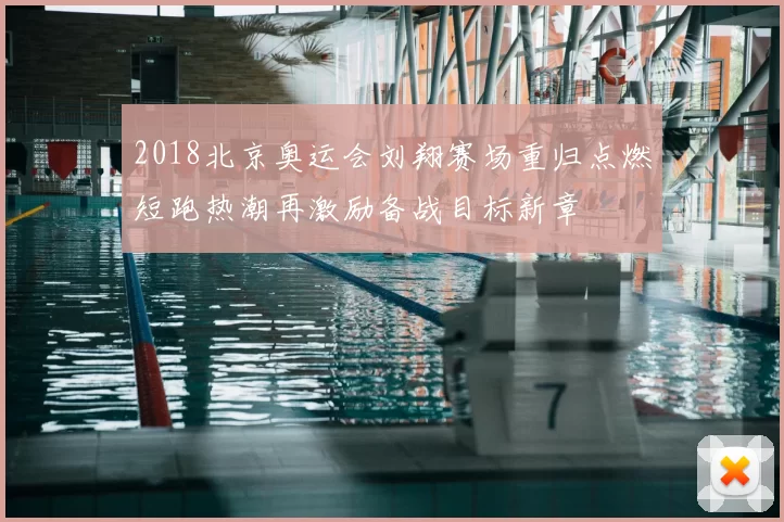 2018北京奥运会刘翔赛场重归点燃短跑热潮再激励备战目标新章