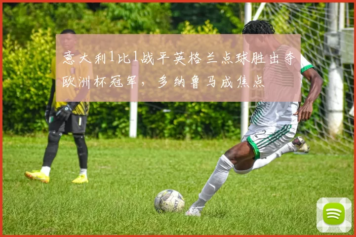 意大利1比1战平英格兰点球胜出夺欧洲杯冠军，多纳鲁马成焦点