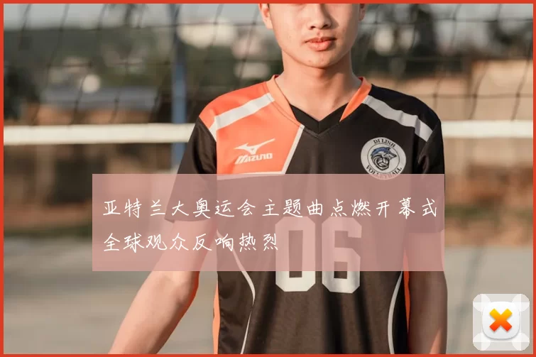 亚特兰大奥运会主题曲点燃开幕式全球观众反响热烈