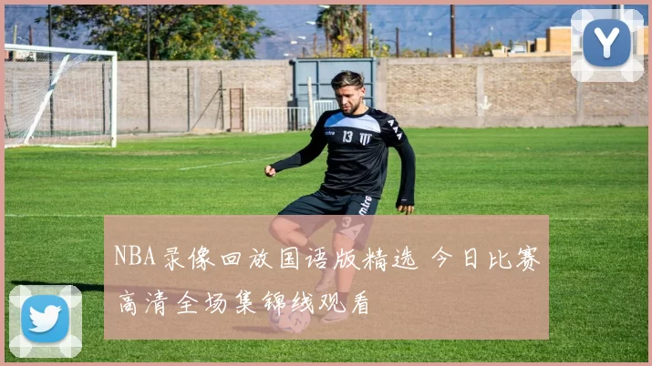 NBA录像回放国语版精选 今日比赛高清全场集锦线观看