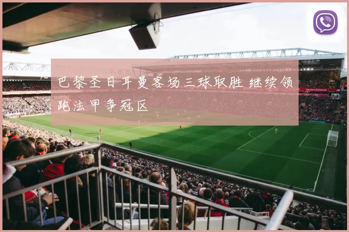 巴黎圣日耳曼客场三球取胜 继续领跑法甲争冠区