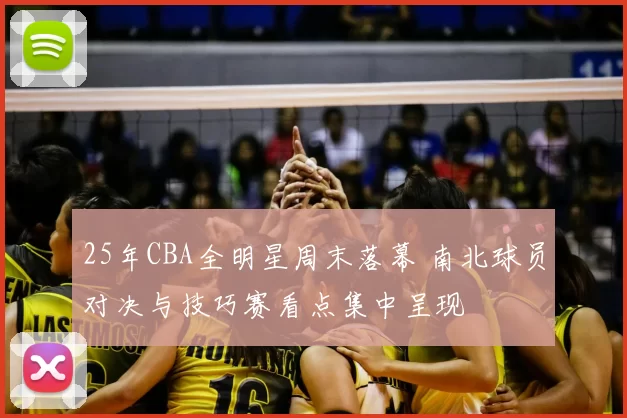 25年CBA全明星周末落幕 南北球员对决与技巧赛看点集中呈现