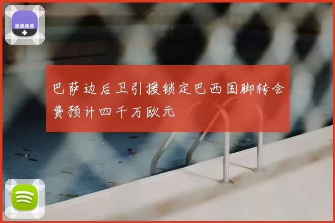 巴萨边后卫引援锁定巴西国脚转会费预计四千万欧元
