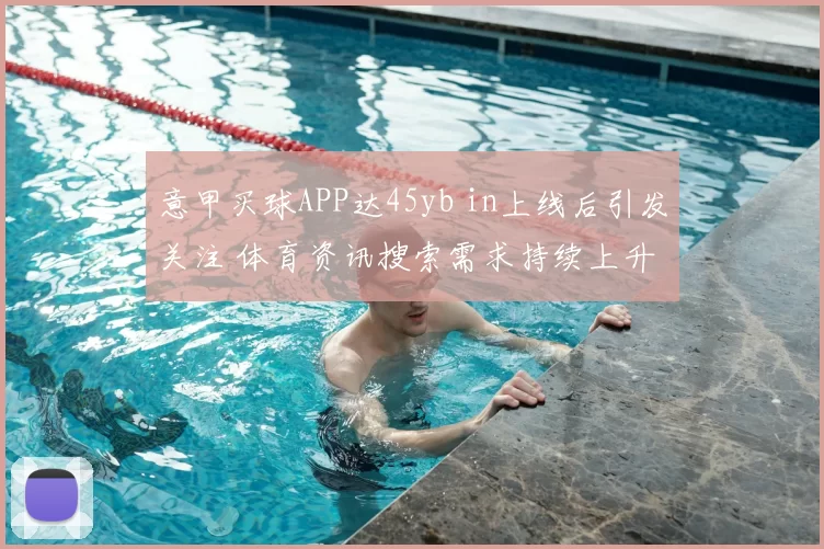 意甲买球APP达45yb in上线后引发关注 体育资讯搜索需求持续上升