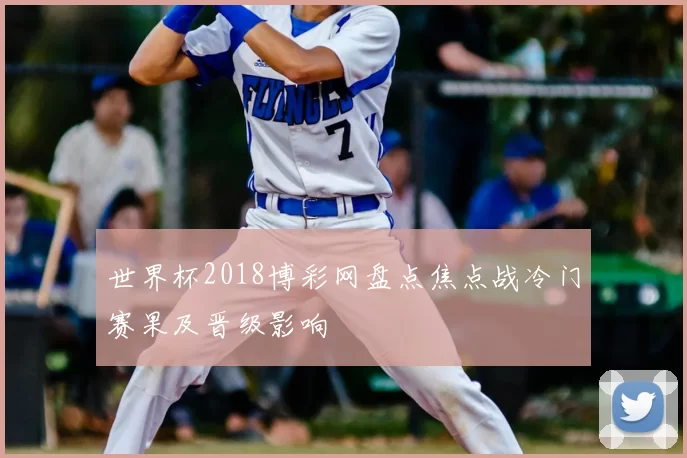 世界杯2018博彩网盘点焦点战冷门赛果及晋级影响