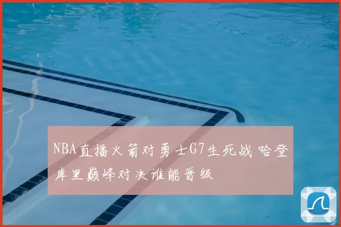 NBA直播火箭对勇士G7生死战 哈登库里巅峰对决谁能晋级