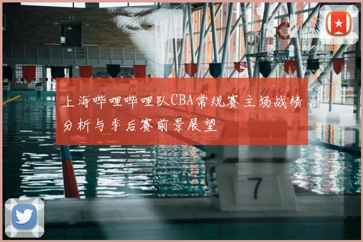 上海哔哩哔哩队CBA常规赛主场战绩分析与季后赛前景展望