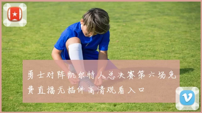 勇士对阵凯尔特人总决赛第六场免费直播无插件高清观看入口