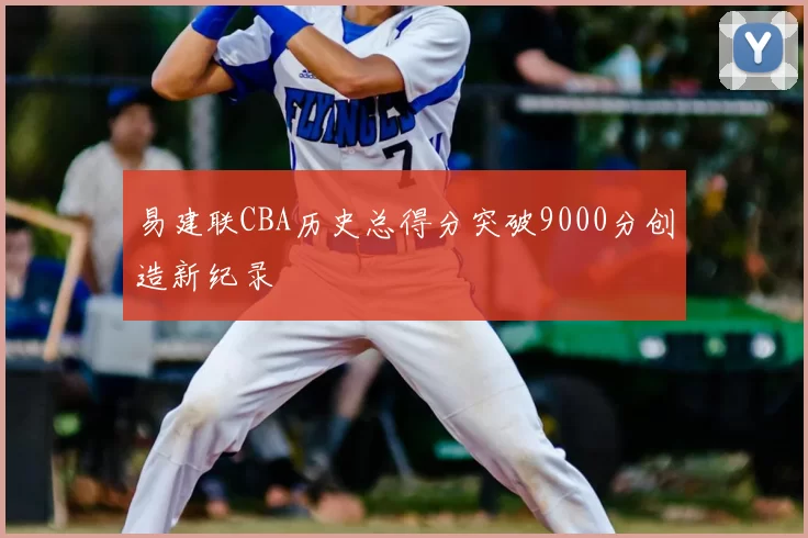 易建联CBA历史总得分突破9000分创造新纪录