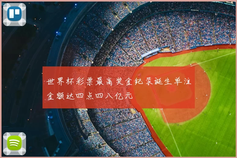 世界杯彩票最高奖金纪录诞生单注金额达四点四八亿元