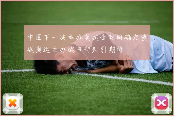 中国下一次举办奥运会时间确定重返奥运主办城市行列引期待