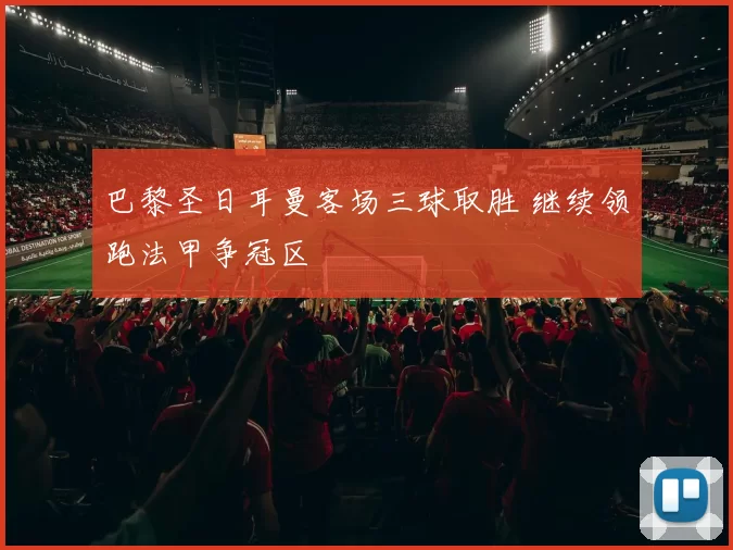 巴黎圣日耳曼客场三球取胜 继续领跑法甲争冠区