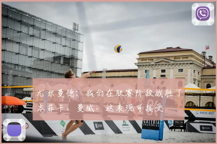 尤尔曼德:我们在联赛阶段战胜了本菲卡、曼城,这表现可接受