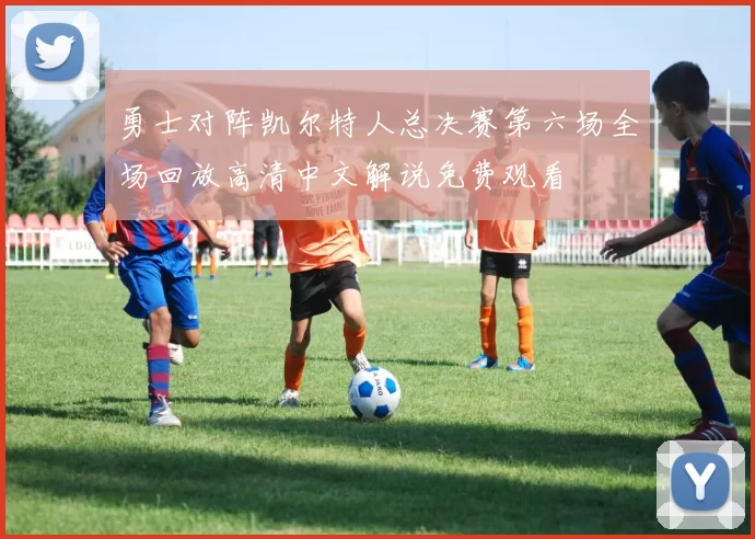 勇士对阵凯尔特人总决赛第六场全场回放高清中文解说免费观看